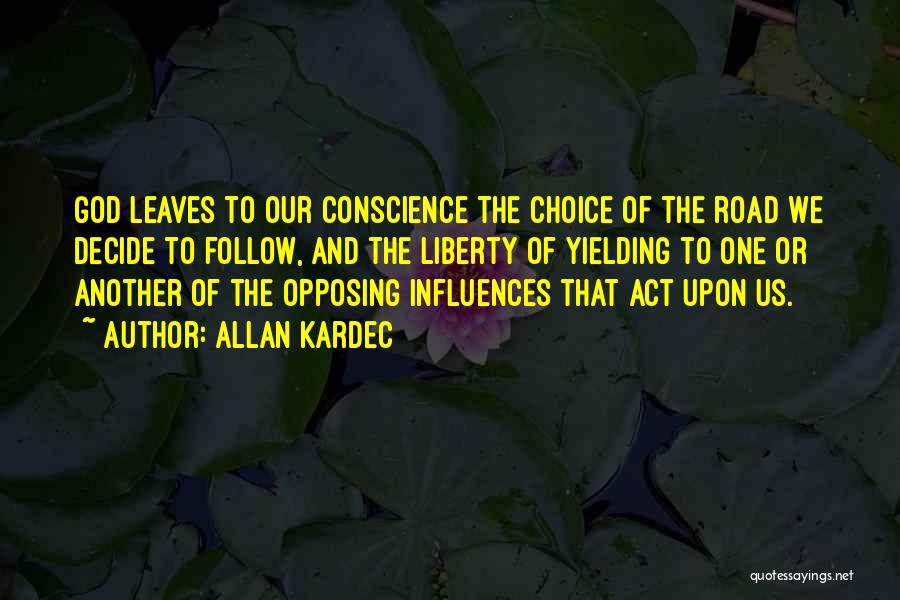Allan Kardec Quotes: God Leaves To Our Conscience The Choice Of The Road We Decide To Follow, And The Liberty Of Yielding To