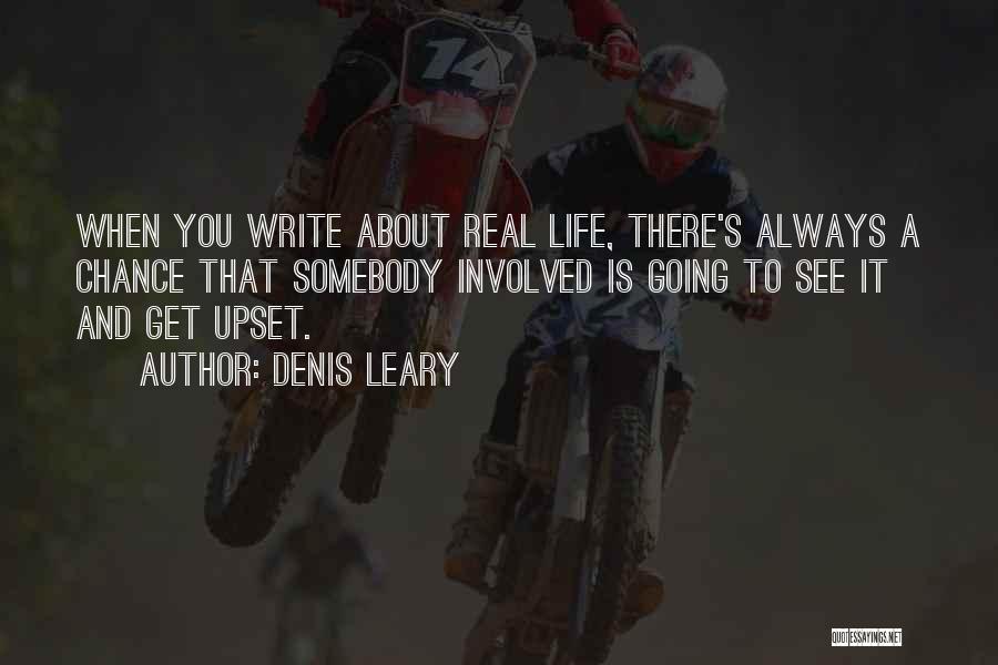 Denis Leary Quotes: When You Write About Real Life, There's Always A Chance That Somebody Involved Is Going To See It And Get