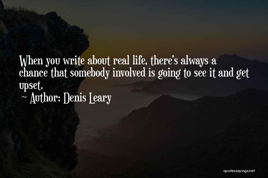 Denis Leary Quotes: When You Write About Real Life, There's Always A Chance That Somebody Involved Is Going To See It And Get