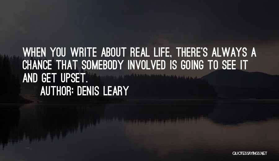 Denis Leary Quotes: When You Write About Real Life, There's Always A Chance That Somebody Involved Is Going To See It And Get