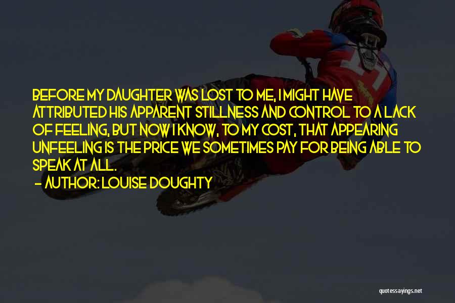 Louise Doughty Quotes: Before My Daughter Was Lost To Me, I Might Have Attributed His Apparent Stillness And Control To A Lack Of