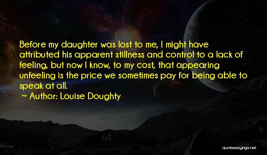 Louise Doughty Quotes: Before My Daughter Was Lost To Me, I Might Have Attributed His Apparent Stillness And Control To A Lack Of