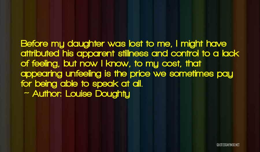 Louise Doughty Quotes: Before My Daughter Was Lost To Me, I Might Have Attributed His Apparent Stillness And Control To A Lack Of