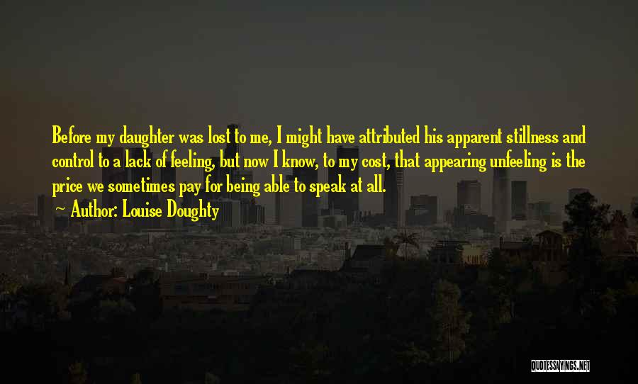 Louise Doughty Quotes: Before My Daughter Was Lost To Me, I Might Have Attributed His Apparent Stillness And Control To A Lack Of