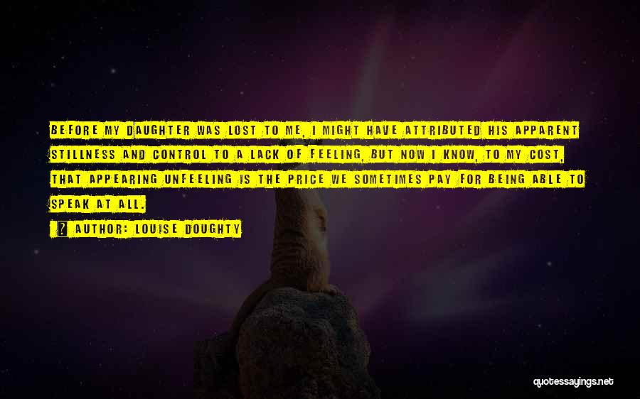 Louise Doughty Quotes: Before My Daughter Was Lost To Me, I Might Have Attributed His Apparent Stillness And Control To A Lack Of