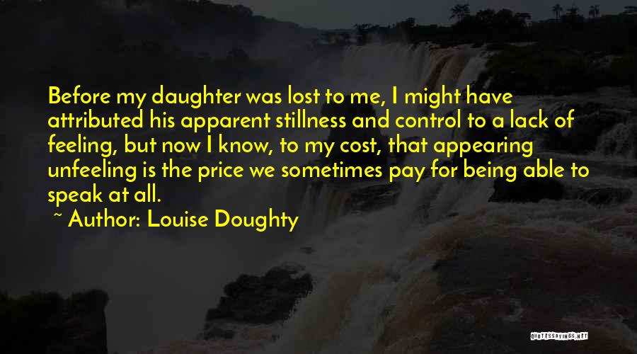 Louise Doughty Quotes: Before My Daughter Was Lost To Me, I Might Have Attributed His Apparent Stillness And Control To A Lack Of