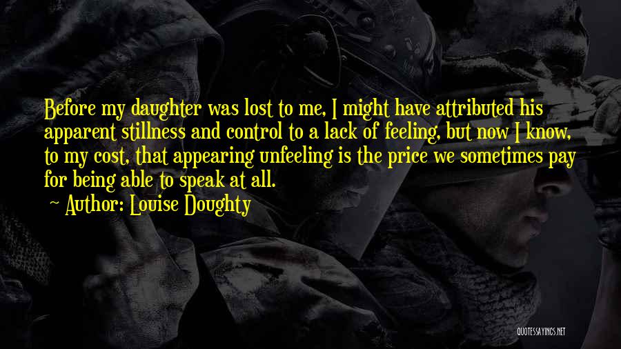 Louise Doughty Quotes: Before My Daughter Was Lost To Me, I Might Have Attributed His Apparent Stillness And Control To A Lack Of
