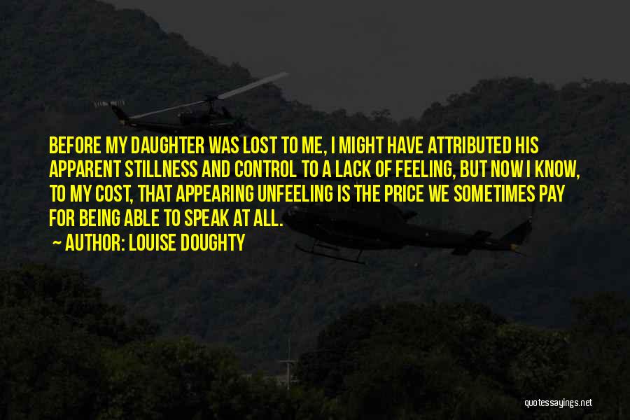 Louise Doughty Quotes: Before My Daughter Was Lost To Me, I Might Have Attributed His Apparent Stillness And Control To A Lack Of