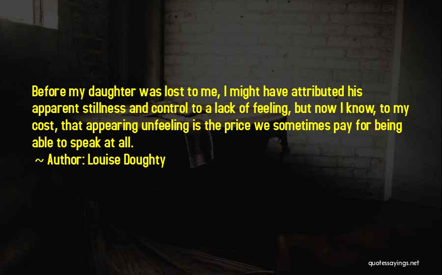 Louise Doughty Quotes: Before My Daughter Was Lost To Me, I Might Have Attributed His Apparent Stillness And Control To A Lack Of