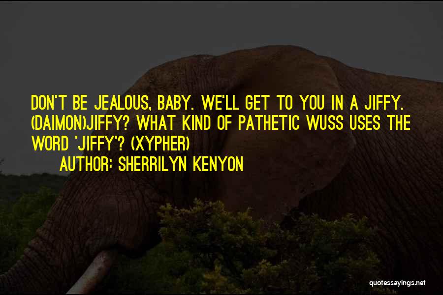 Sherrilyn Kenyon Quotes: Don't Be Jealous, Baby. We'll Get To You In A Jiffy. (daimon)jiffy? What Kind Of Pathetic Wuss Uses The Word