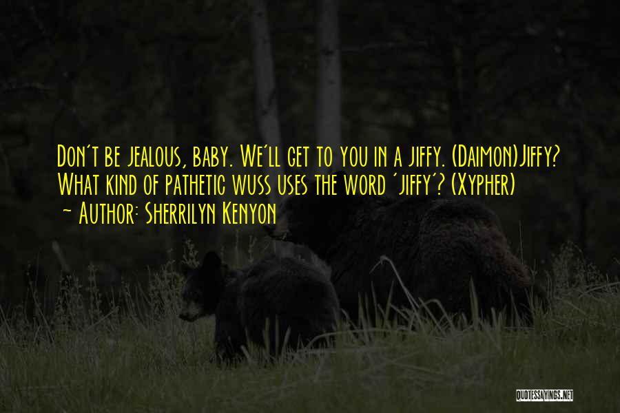 Sherrilyn Kenyon Quotes: Don't Be Jealous, Baby. We'll Get To You In A Jiffy. (daimon)jiffy? What Kind Of Pathetic Wuss Uses The Word