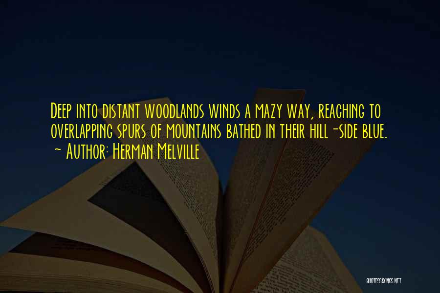Herman Melville Quotes: Deep Into Distant Woodlands Winds A Mazy Way, Reaching To Overlapping Spurs Of Mountains Bathed In Their Hill-side Blue.