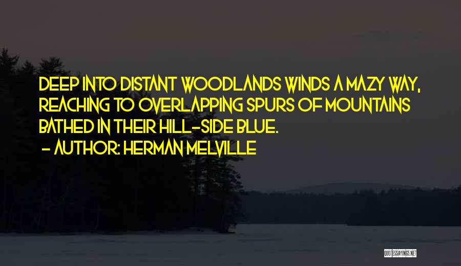 Herman Melville Quotes: Deep Into Distant Woodlands Winds A Mazy Way, Reaching To Overlapping Spurs Of Mountains Bathed In Their Hill-side Blue.