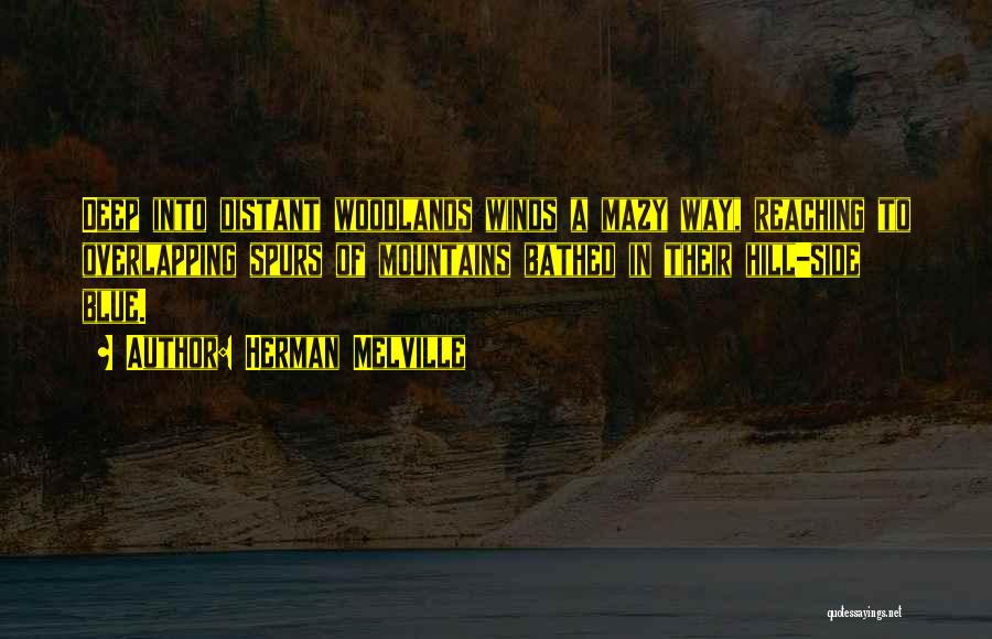 Herman Melville Quotes: Deep Into Distant Woodlands Winds A Mazy Way, Reaching To Overlapping Spurs Of Mountains Bathed In Their Hill-side Blue.