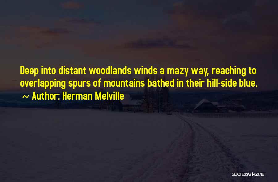 Herman Melville Quotes: Deep Into Distant Woodlands Winds A Mazy Way, Reaching To Overlapping Spurs Of Mountains Bathed In Their Hill-side Blue.
