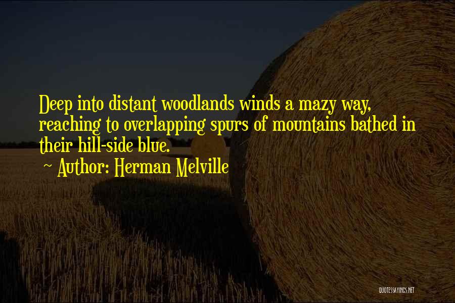 Herman Melville Quotes: Deep Into Distant Woodlands Winds A Mazy Way, Reaching To Overlapping Spurs Of Mountains Bathed In Their Hill-side Blue.