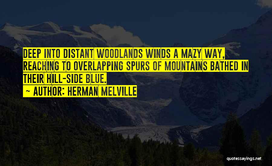 Herman Melville Quotes: Deep Into Distant Woodlands Winds A Mazy Way, Reaching To Overlapping Spurs Of Mountains Bathed In Their Hill-side Blue.