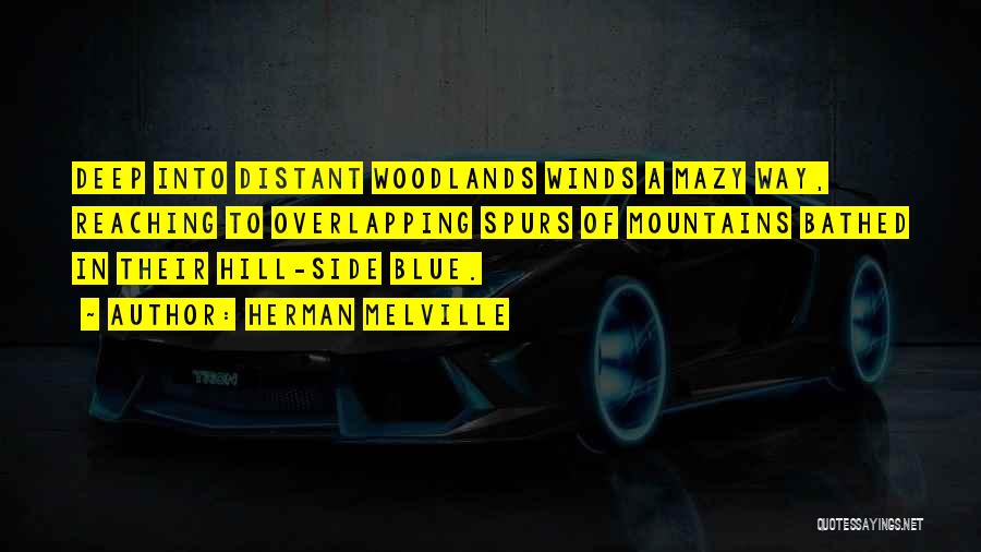 Herman Melville Quotes: Deep Into Distant Woodlands Winds A Mazy Way, Reaching To Overlapping Spurs Of Mountains Bathed In Their Hill-side Blue.