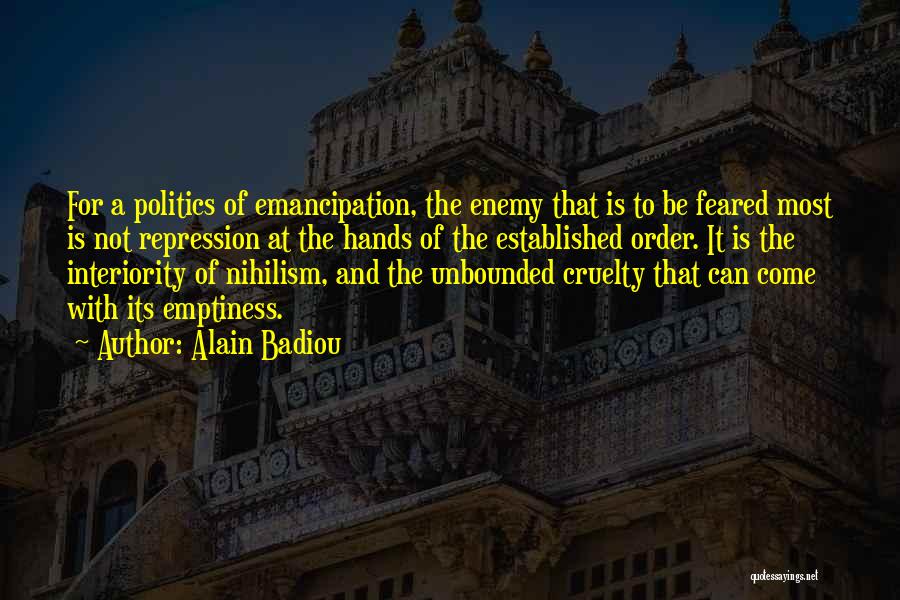 Alain Badiou Quotes: For A Politics Of Emancipation, The Enemy That Is To Be Feared Most Is Not Repression At The Hands Of