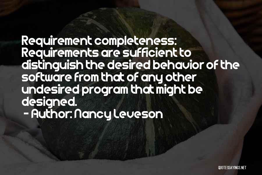 Nancy Leveson Quotes: Requirement Completeness: Requirements Are Sufficient To Distinguish The Desired Behavior Of The Software From That Of Any Other Undesired Program