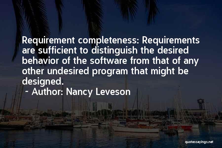 Nancy Leveson Quotes: Requirement Completeness: Requirements Are Sufficient To Distinguish The Desired Behavior Of The Software From That Of Any Other Undesired Program