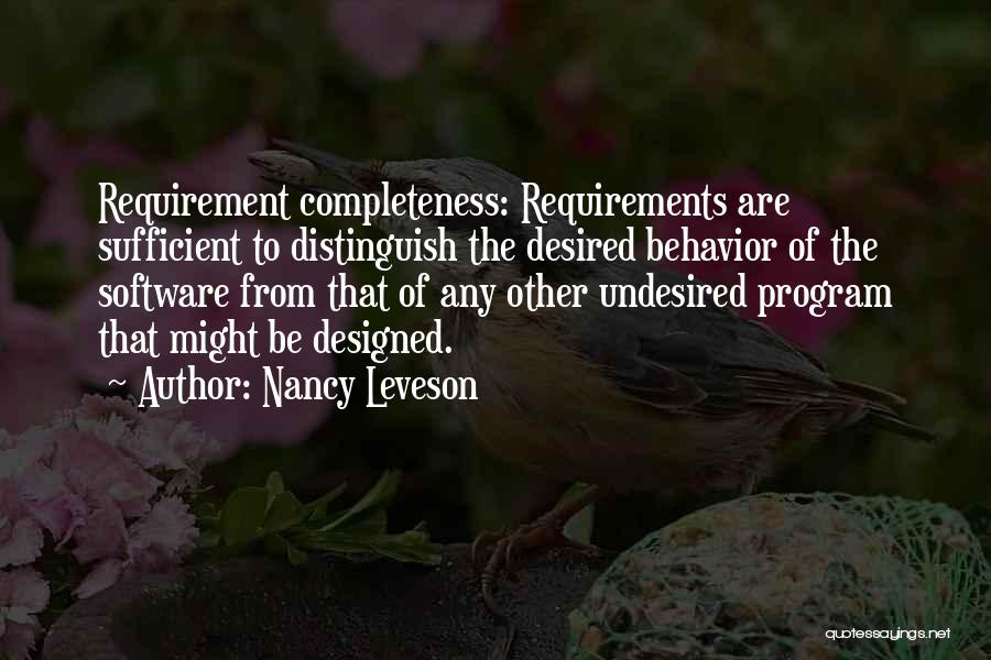 Nancy Leveson Quotes: Requirement Completeness: Requirements Are Sufficient To Distinguish The Desired Behavior Of The Software From That Of Any Other Undesired Program