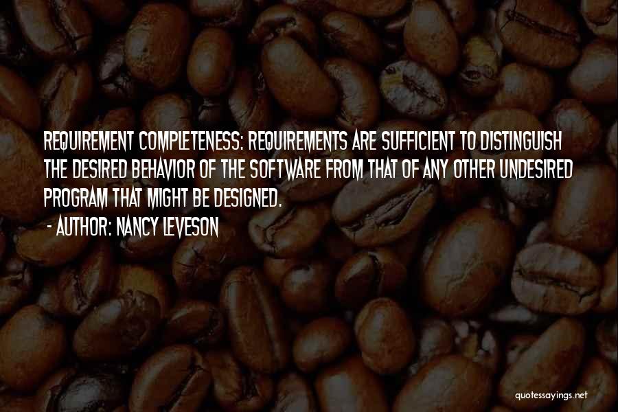 Nancy Leveson Quotes: Requirement Completeness: Requirements Are Sufficient To Distinguish The Desired Behavior Of The Software From That Of Any Other Undesired Program
