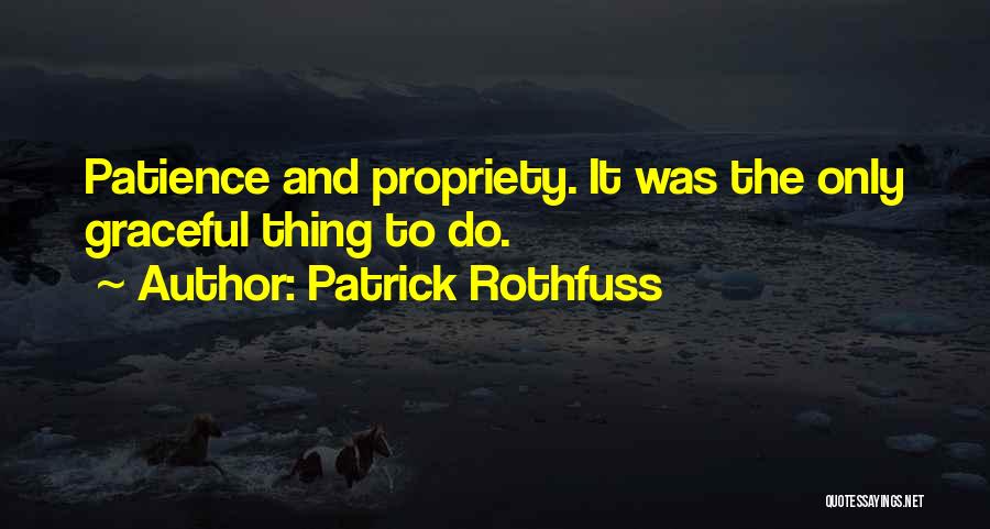 Patrick Rothfuss Quotes: Patience And Propriety. It Was The Only Graceful Thing To Do.