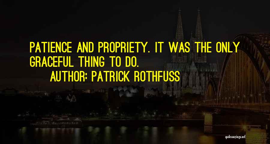 Patrick Rothfuss Quotes: Patience And Propriety. It Was The Only Graceful Thing To Do.