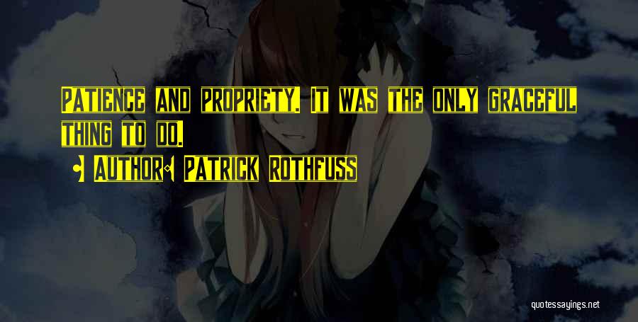 Patrick Rothfuss Quotes: Patience And Propriety. It Was The Only Graceful Thing To Do.