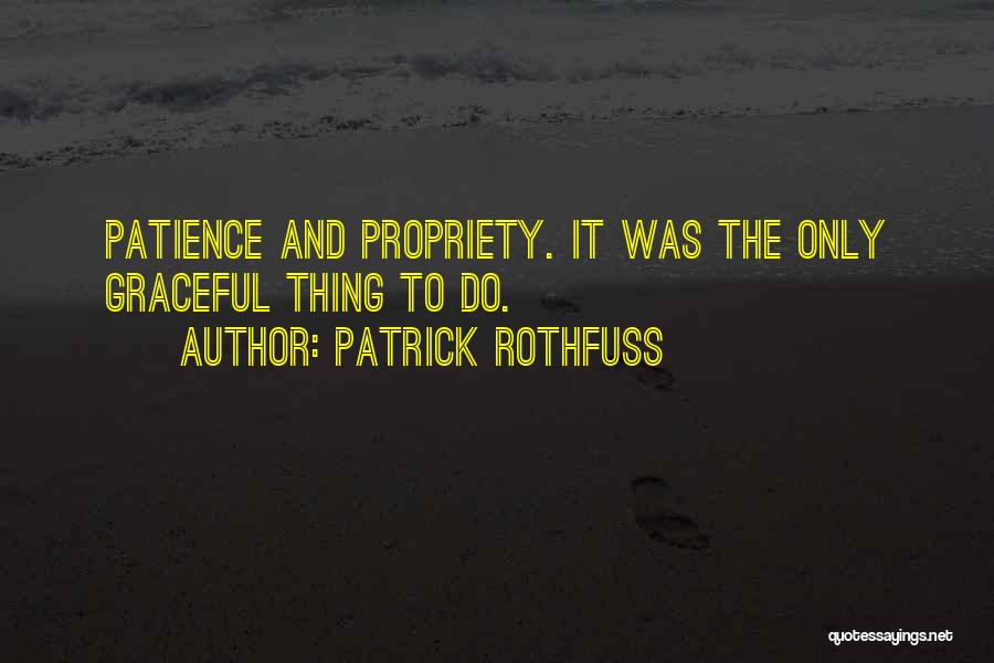 Patrick Rothfuss Quotes: Patience And Propriety. It Was The Only Graceful Thing To Do.