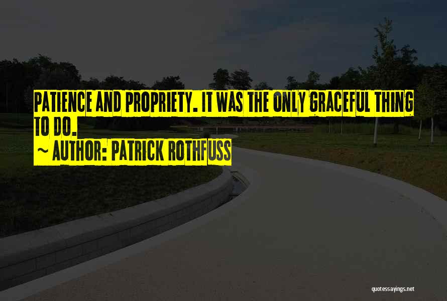 Patrick Rothfuss Quotes: Patience And Propriety. It Was The Only Graceful Thing To Do.