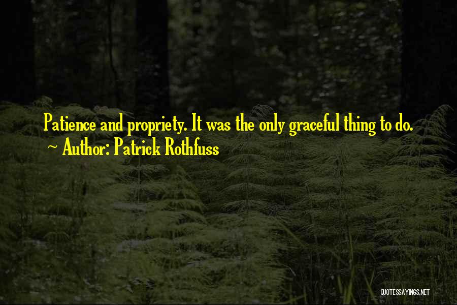 Patrick Rothfuss Quotes: Patience And Propriety. It Was The Only Graceful Thing To Do.