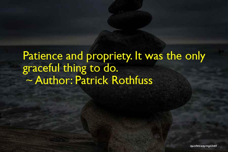 Patrick Rothfuss Quotes: Patience And Propriety. It Was The Only Graceful Thing To Do.