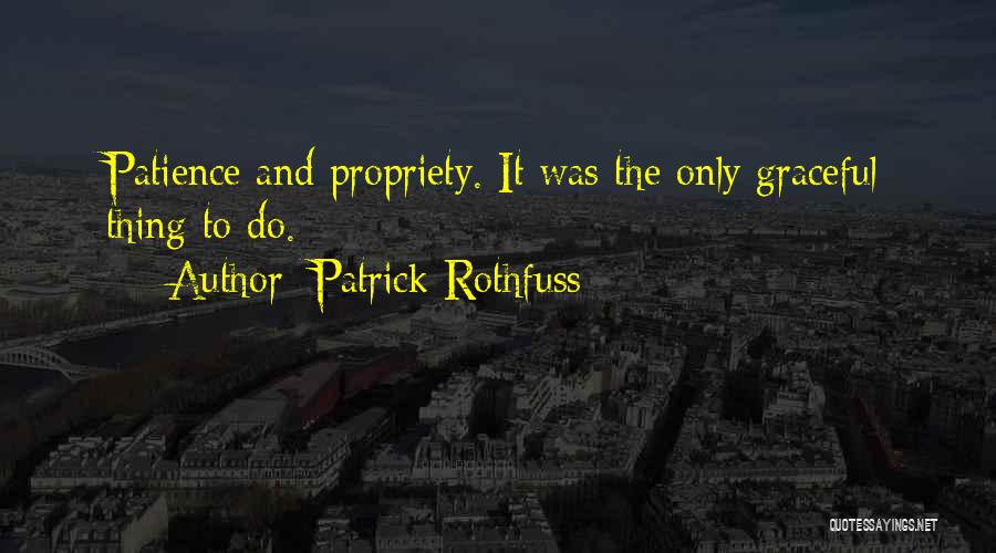 Patrick Rothfuss Quotes: Patience And Propriety. It Was The Only Graceful Thing To Do.