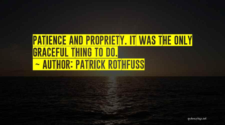 Patrick Rothfuss Quotes: Patience And Propriety. It Was The Only Graceful Thing To Do.