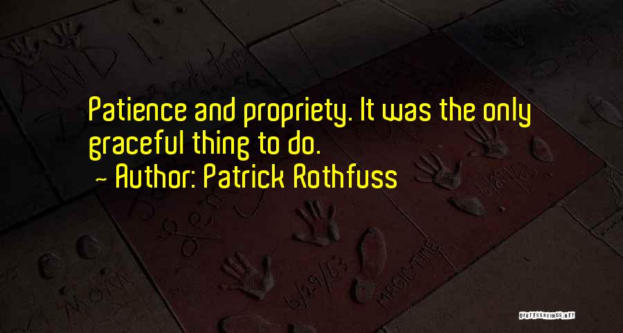 Patrick Rothfuss Quotes: Patience And Propriety. It Was The Only Graceful Thing To Do.