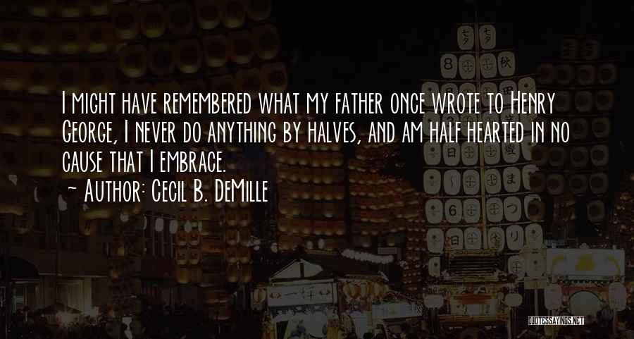 Cecil B. DeMille Quotes: I Might Have Remembered What My Father Once Wrote To Henry George, I Never Do Anything By Halves, And Am