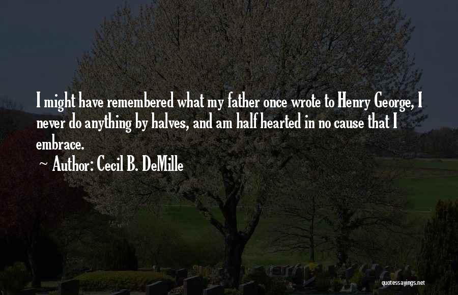 Cecil B. DeMille Quotes: I Might Have Remembered What My Father Once Wrote To Henry George, I Never Do Anything By Halves, And Am