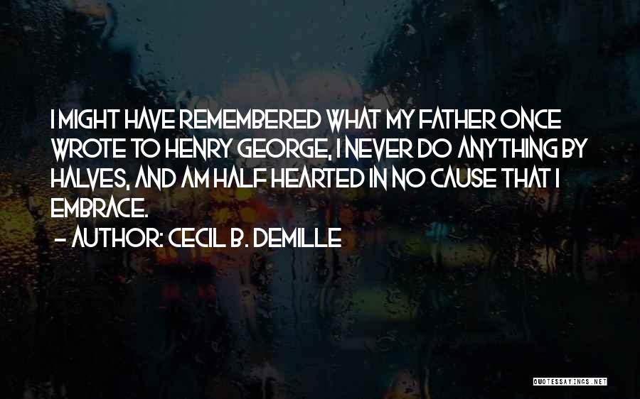 Cecil B. DeMille Quotes: I Might Have Remembered What My Father Once Wrote To Henry George, I Never Do Anything By Halves, And Am