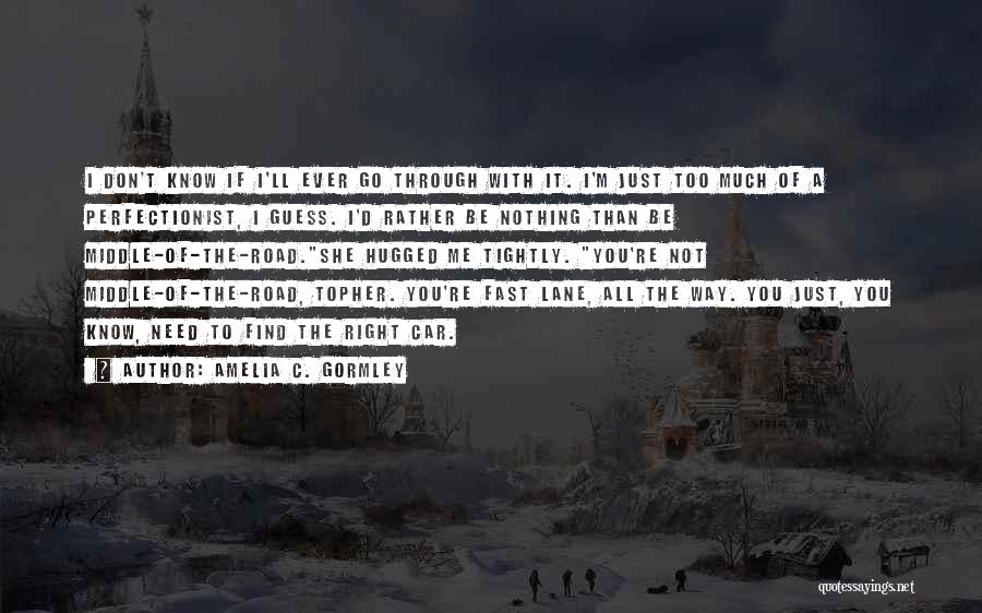 Amelia C. Gormley Quotes: I Don't Know If I'll Ever Go Through With It. I'm Just Too Much Of A Perfectionist, I Guess. I'd