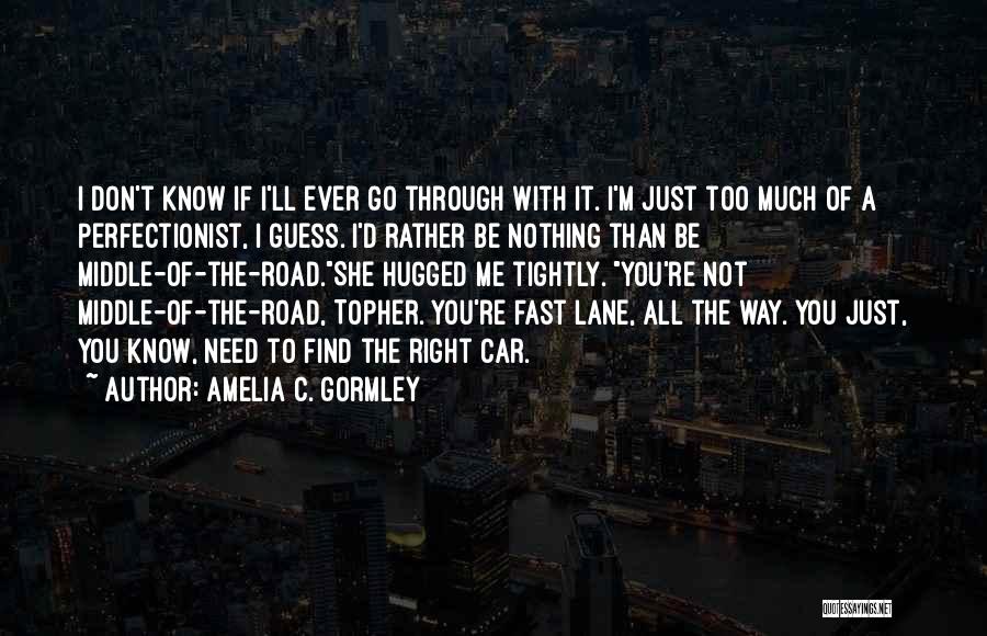 Amelia C. Gormley Quotes: I Don't Know If I'll Ever Go Through With It. I'm Just Too Much Of A Perfectionist, I Guess. I'd