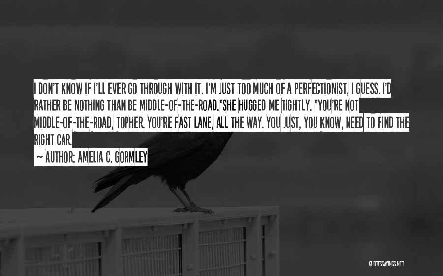 Amelia C. Gormley Quotes: I Don't Know If I'll Ever Go Through With It. I'm Just Too Much Of A Perfectionist, I Guess. I'd