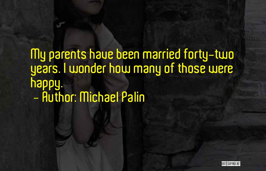 Michael Palin Quotes: My Parents Have Been Married Forty-two Years. I Wonder How Many Of Those Were Happy.