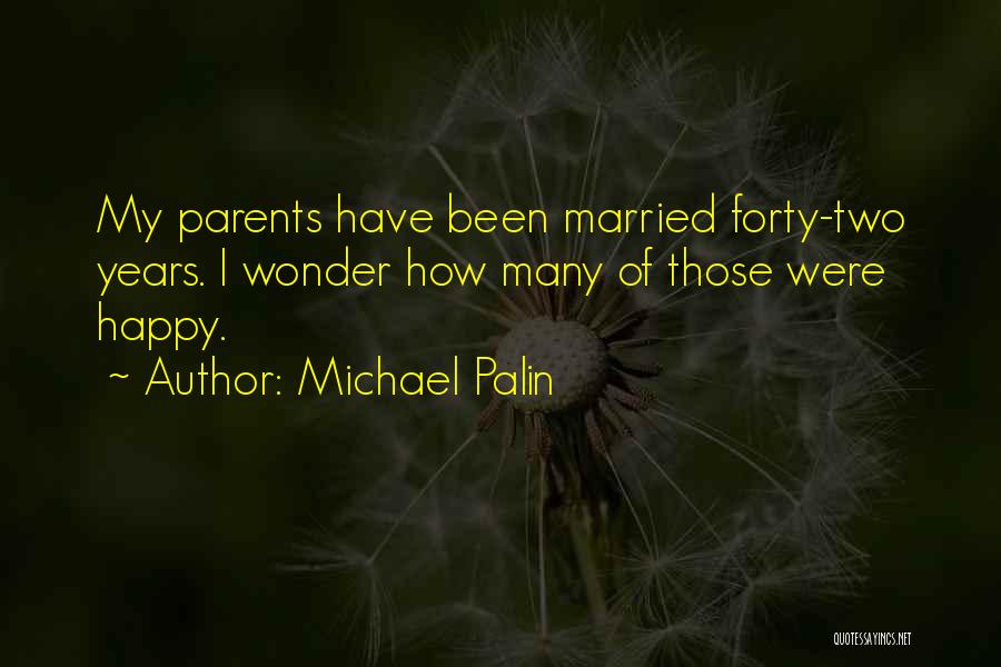 Michael Palin Quotes: My Parents Have Been Married Forty-two Years. I Wonder How Many Of Those Were Happy.