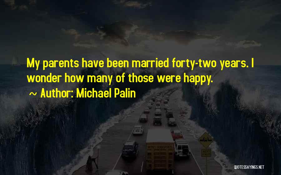 Michael Palin Quotes: My Parents Have Been Married Forty-two Years. I Wonder How Many Of Those Were Happy.