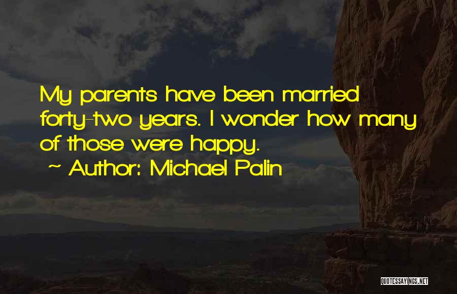 Michael Palin Quotes: My Parents Have Been Married Forty-two Years. I Wonder How Many Of Those Were Happy.