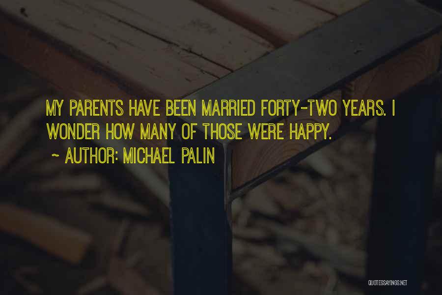 Michael Palin Quotes: My Parents Have Been Married Forty-two Years. I Wonder How Many Of Those Were Happy.