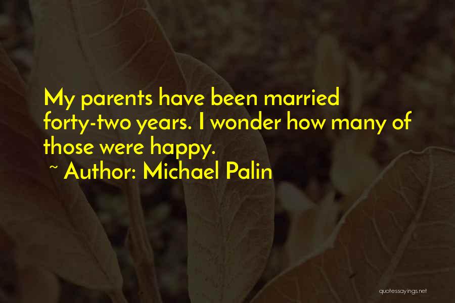 Michael Palin Quotes: My Parents Have Been Married Forty-two Years. I Wonder How Many Of Those Were Happy.