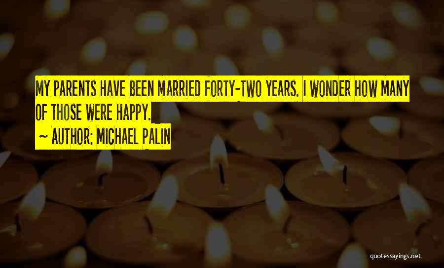 Michael Palin Quotes: My Parents Have Been Married Forty-two Years. I Wonder How Many Of Those Were Happy.